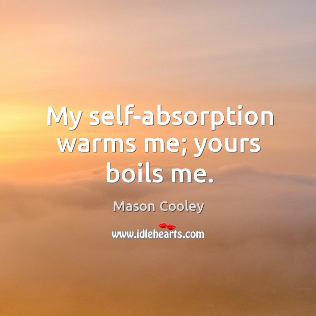 My self-absorption warms me; yours boils me. Mason Cooley Picture Quote