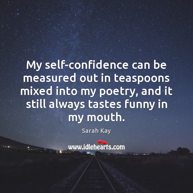My self-confidence can be measured out in teaspoons mixed into my poetry, Sarah Kay Picture Quote