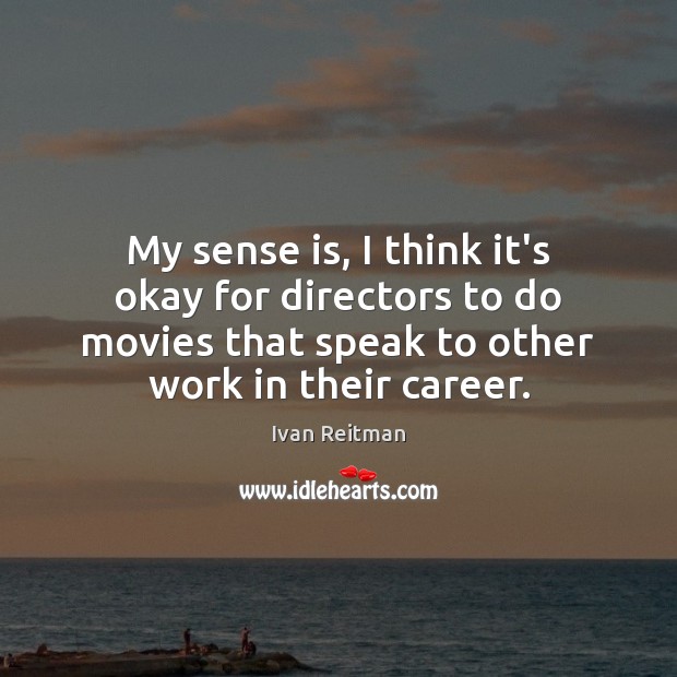 My sense is, I think it’s okay for directors to do movies Ivan Reitman Picture Quote