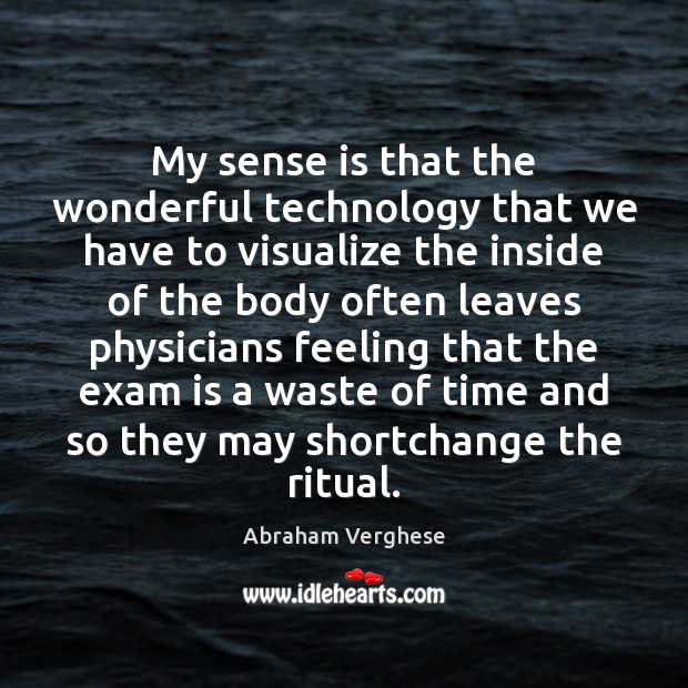 My sense is that the wonderful technology that we have to visualize Abraham Verghese Picture Quote