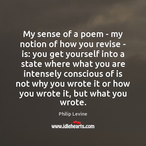 My sense of a poem – my notion of how you revise Philip Levine Picture Quote