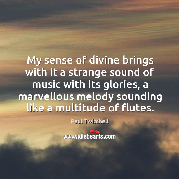 My sense of divine brings with it a strange sound of music with its glories Paul Twitchell Picture Quote