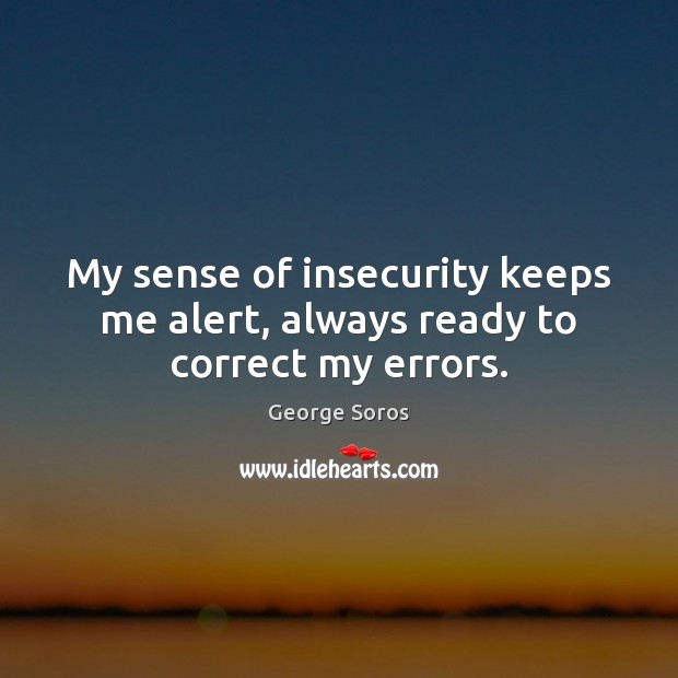 My sense of insecurity keeps me alert, always ready to correct my errors. George Soros Picture Quote