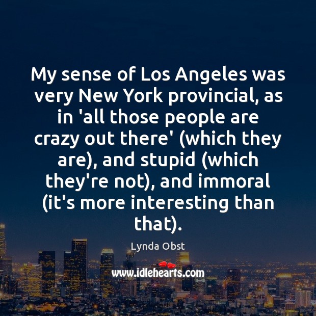 My sense of Los Angeles was very New York provincial, as in Lynda Obst Picture Quote