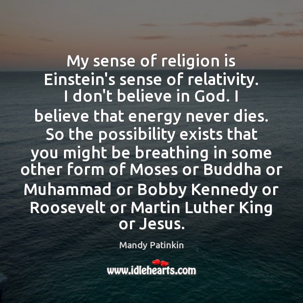 My sense of religion is Einstein’s sense of relativity. I don’t believe Mandy Patinkin Picture Quote