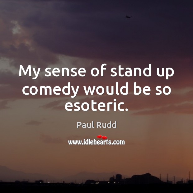 My sense of stand up comedy would be so esoteric. Image