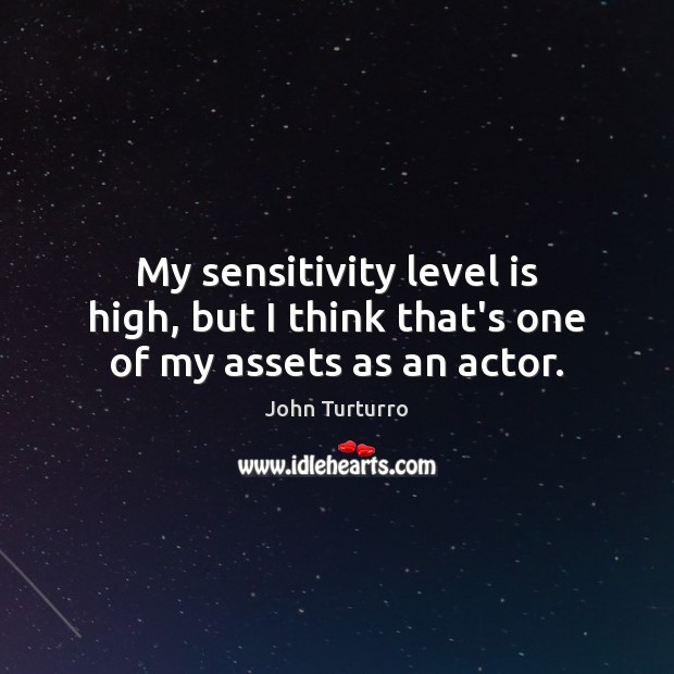 My sensitivity level is high, but I think that’s one of my assets as an actor. John Turturro Picture Quote