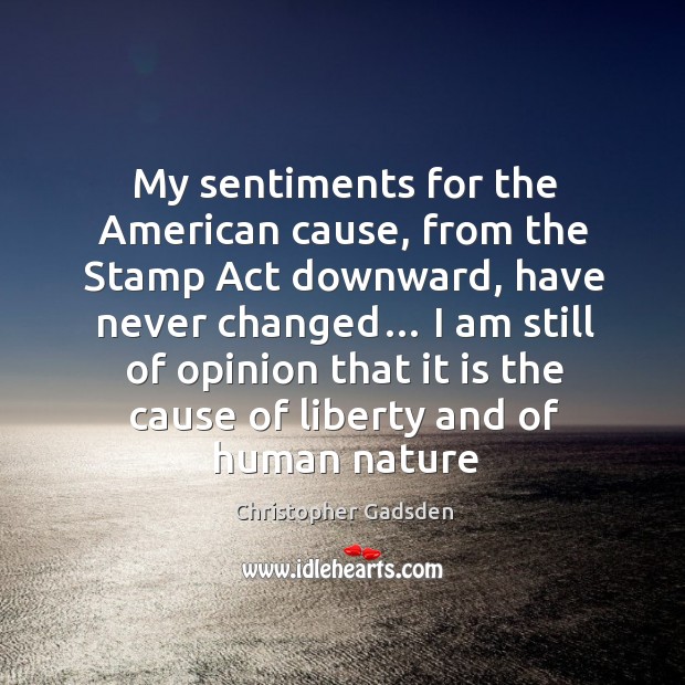 My sentiments for the american cause, from the stamp act downward, have never Christopher Gadsden Picture Quote