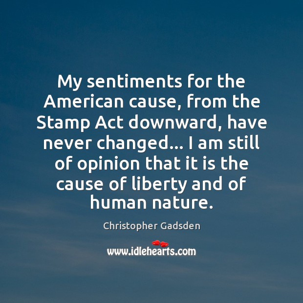 My sentiments for the American cause, from the Stamp Act downward, have Christopher Gadsden Picture Quote