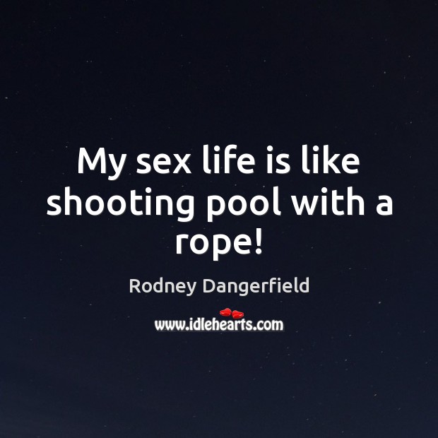 My sex life is like shooting pool with a rope! Rodney Dangerfield Picture Quote