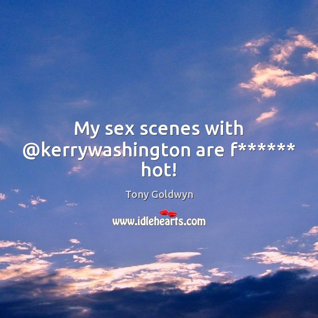 My sex scenes with @kerrywashington are f****** hot! Tony Goldwyn Picture Quote