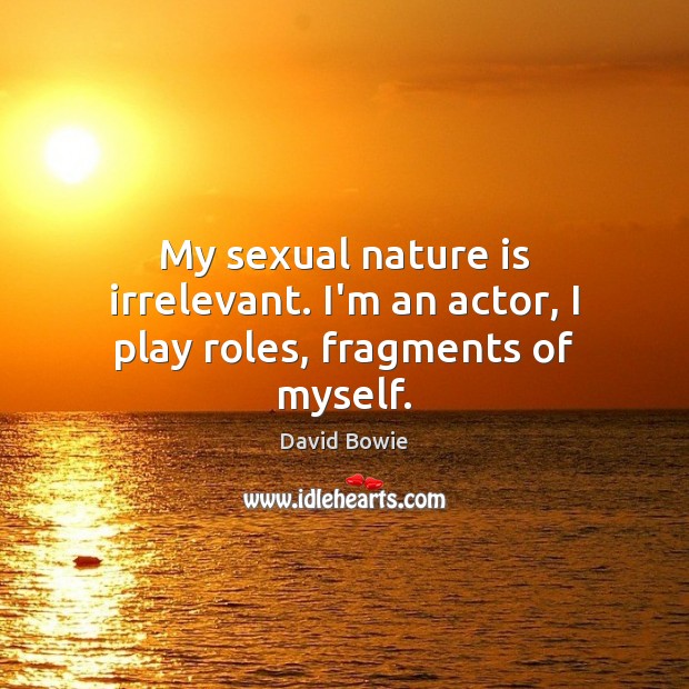 My sexual nature is irrelevant. I’m an actor, I play roles, fragments of myself. Image