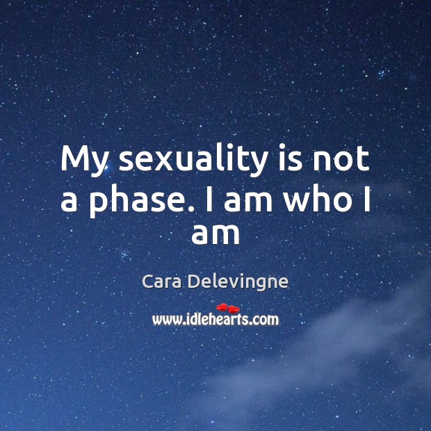 My sexuality is not a phase. I am who I am Cara Delevingne Picture Quote