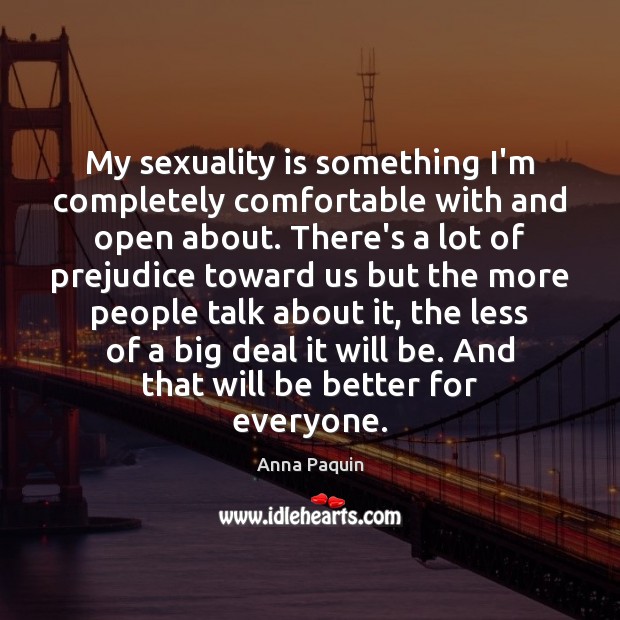 My sexuality is something I’m completely comfortable with and open about. There’s Anna Paquin Picture Quote