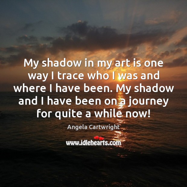 My shadow in my art is one way I trace who I Journey Quotes Image