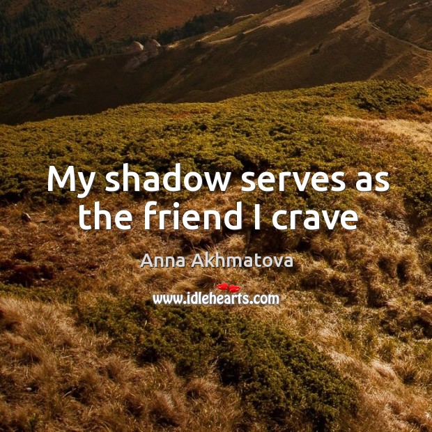 My shadow serves as the friend I crave Anna Akhmatova Picture Quote