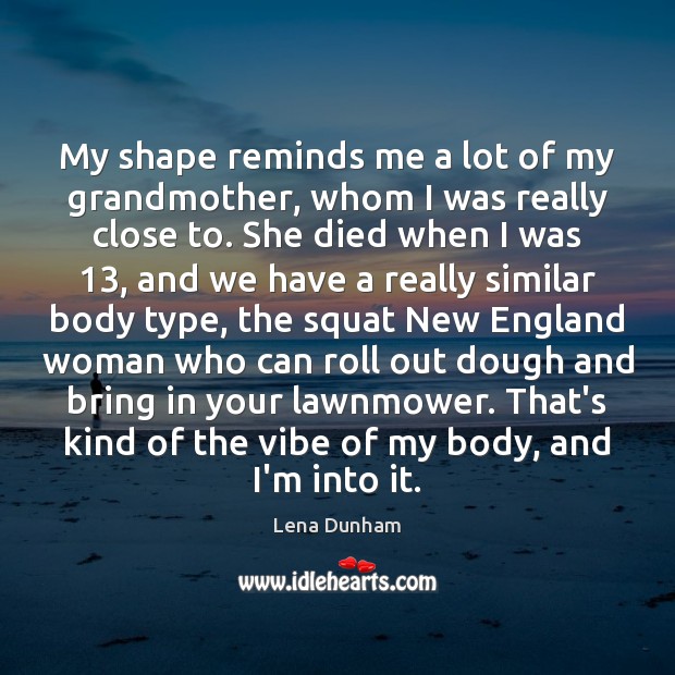 My shape reminds me a lot of my grandmother, whom I was Lena Dunham Picture Quote