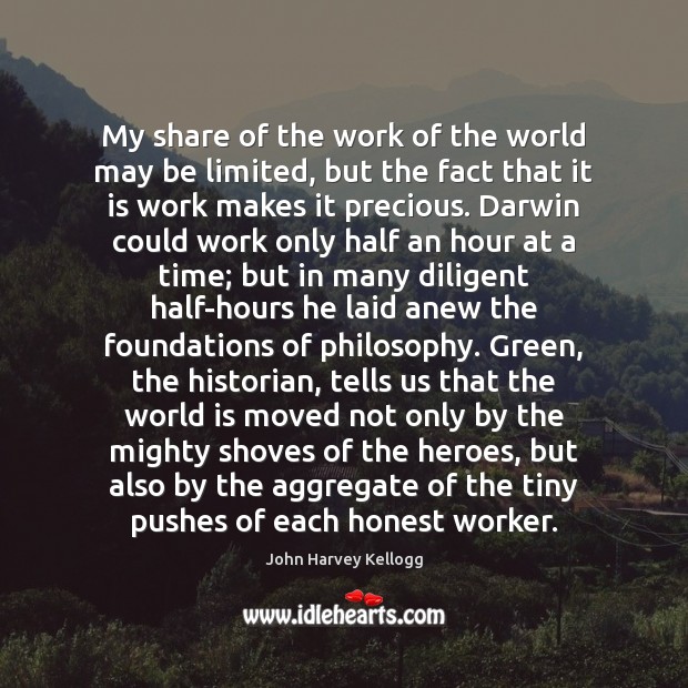 My share of the work of the world may be limited, but John Harvey Kellogg Picture Quote