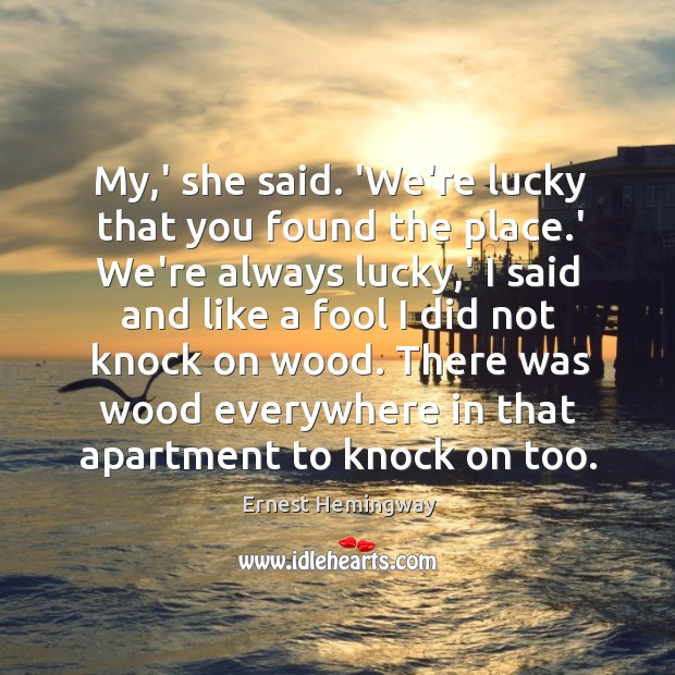 My,’ she said. ‘We’re lucky that you found the place.’ Ernest Hemingway Picture Quote
