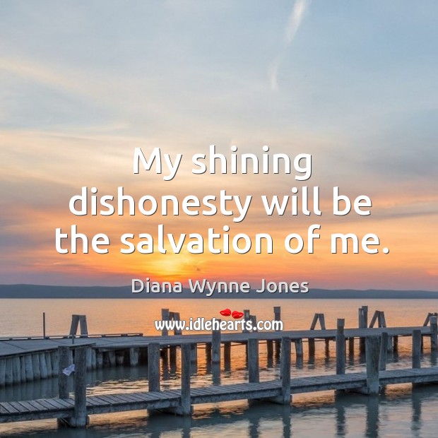 My shining dishonesty will be the salvation of me. Diana Wynne Jones Picture Quote