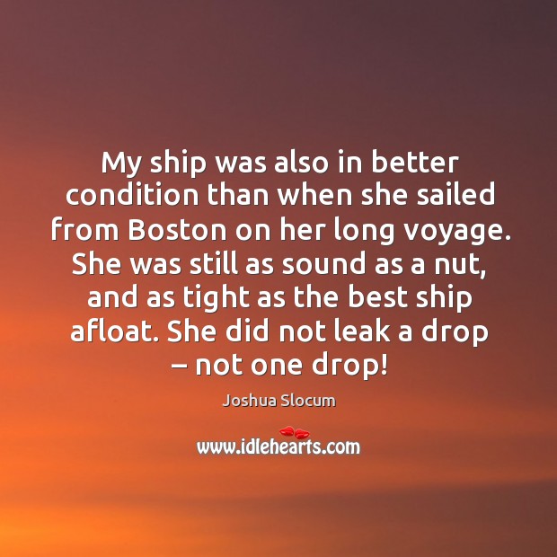 My ship was also in better condition than when she sailed from boston on her long voyage. Joshua Slocum Picture Quote