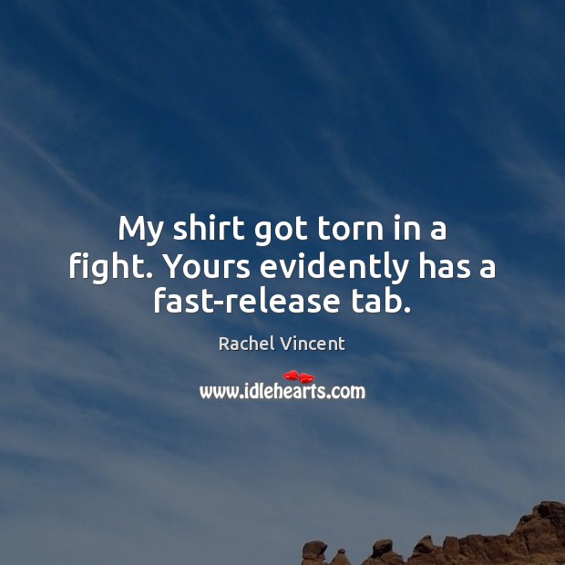 My shirt got torn in a fight. Yours evidently has a fast-release tab. Rachel Vincent Picture Quote
