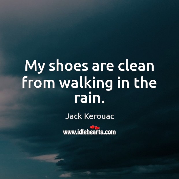 My shoes are clean from walking in the rain. Jack Kerouac Picture Quote