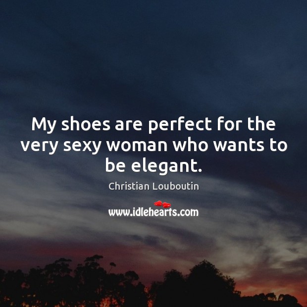 My shoes are perfect for the very sexy woman who wants to be elegant. Christian Louboutin Picture Quote