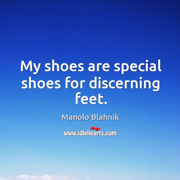 My shoes are special shoes for discerning feet. Manolo Blahnik Picture Quote