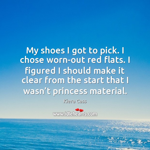 My shoes I got to pick. I chose worn-out red flats. I Kiera Cass Picture Quote