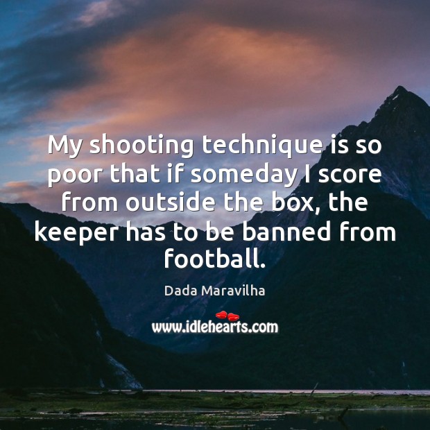 My shooting technique is so poor that if someday I score from Dada Maravilha Picture Quote