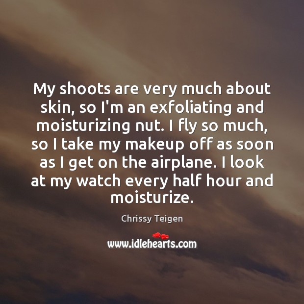 My shoots are very much about skin, so I’m an exfoliating and Chrissy Teigen Picture Quote