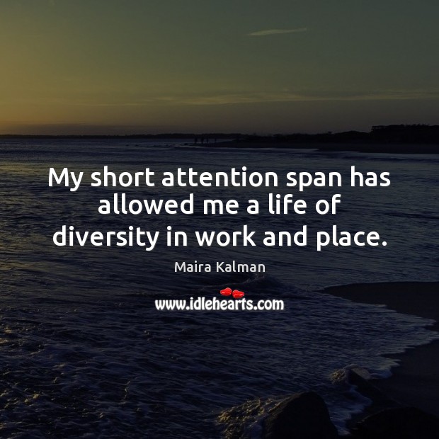 My short attention span has allowed me a life of diversity in work and place. Maira Kalman Picture Quote