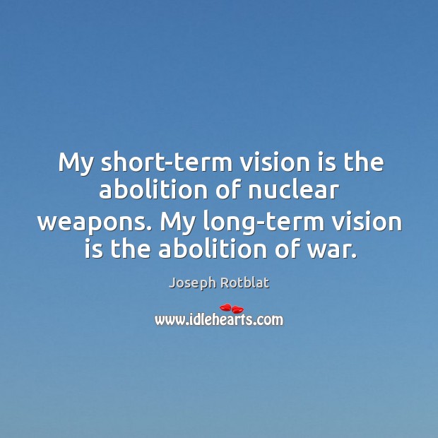 My short-term vision is the abolition of nuclear weapons. My long-term vision Joseph Rotblat Picture Quote