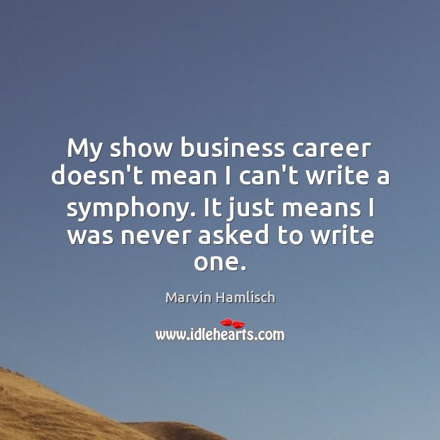 My show business career doesn’t mean I can’t write a symphony. It Marvin Hamlisch Picture Quote