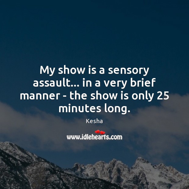My show is a sensory assault… in a very brief manner – the show is only 25 minutes long. Kesha Picture Quote