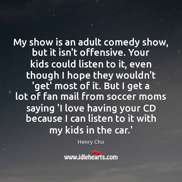 My show is an adult comedy show, but it isn’t offensive. Your Henry Cho Picture Quote