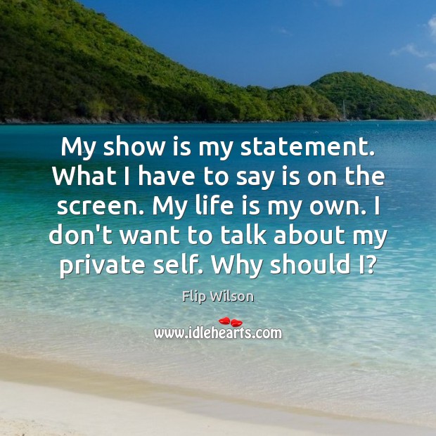 My show is my statement. What I have to say is on Flip Wilson Picture Quote