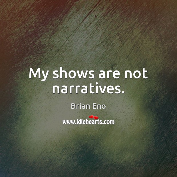 My shows are not narratives. Image