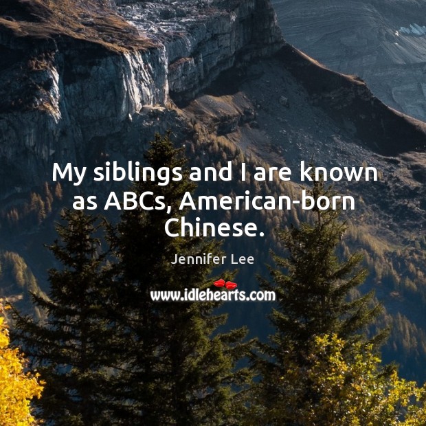 My siblings and I are known as ABCs, American-born Chinese. Jennifer Lee Picture Quote