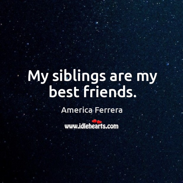 My siblings are my best friends. America Ferrera Picture Quote