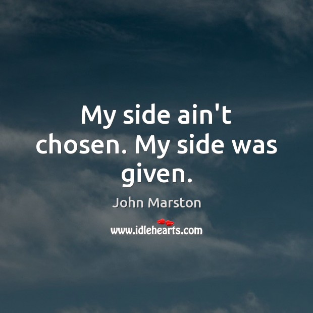 My side ain’t chosen. My side was given. John Marston Picture Quote