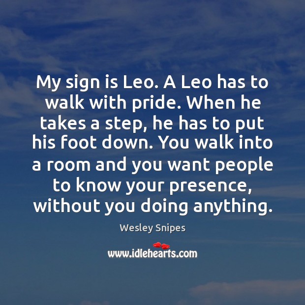 My sign is Leo. A Leo has to walk with pride. When Wesley Snipes Picture Quote