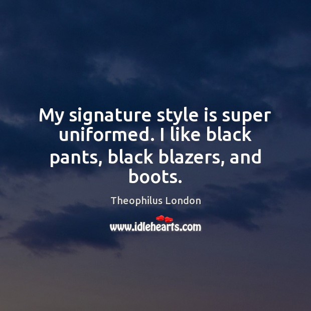 My signature style is super uniformed. I like black pants, black blazers, and boots. Theophilus London Picture Quote