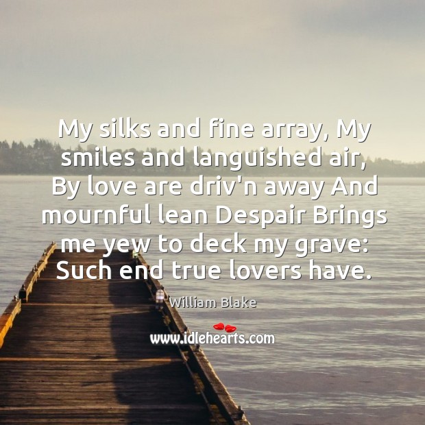 My silks and fine array, My smiles and languished air, By love William Blake Picture Quote