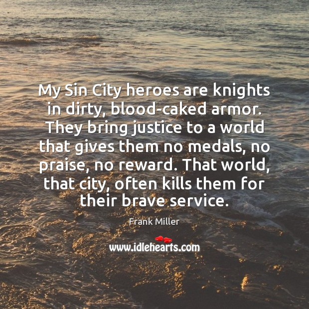 My Sin City heroes are knights in dirty, blood-caked armor. They bring Frank Miller Picture Quote