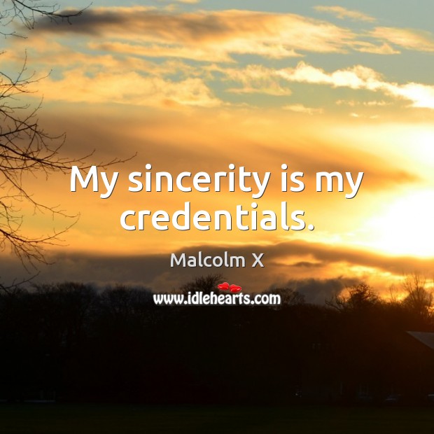 My sincerity is my credentials. Malcolm X Picture Quote