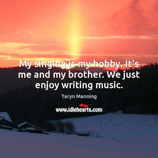 My singing is my hobby. It’s me and my brother. We just enjoy writing music. Taryn Manning Picture Quote