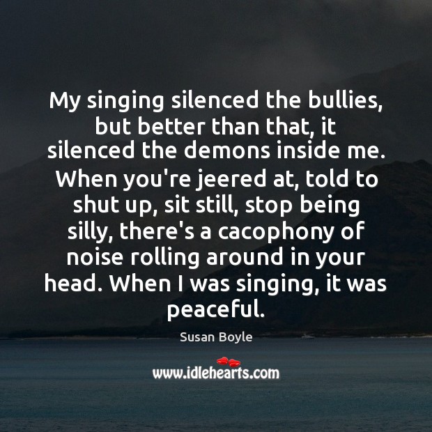 My singing silenced the bullies, but better than that, it silenced the Susan Boyle Picture Quote