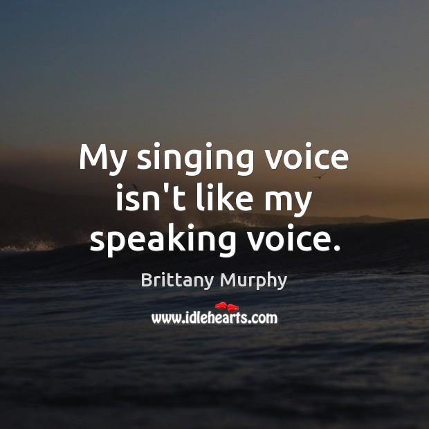 My singing voice isn’t like my speaking voice. Brittany Murphy Picture Quote